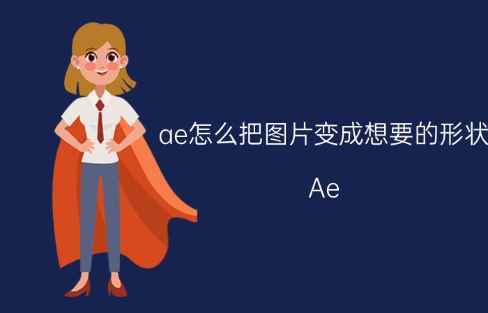 ae怎么把图片变成想要的形状 Ae 2018怎样快速调整素材蒙版的大小和形状？